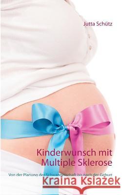 Kinderwunsch mit Multiple Sklerose: Von der Planung der Schwangerschaft bis nach der Geburt Schütz, Jutta 9783741273209 Books on Demand