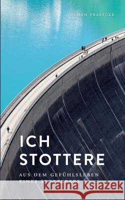 Ich stottere: Aus dem Gefühlsleben eines Stotterers Praefcke, Jochen 9783741274756