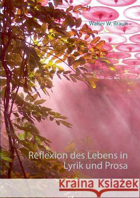 Reflexion des Lebens in Lyrik und Prosa Walter W. Braun 9783741276576 Books on Demand