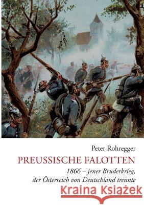 Preußische Falotten: 1866 - jener Bruderkrieg, der Österreich von Deutschland trennte Rohregger, Peter 9783741279485 Books on Demand