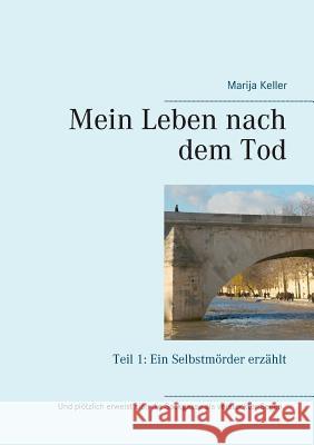 Mein Leben nach dem Tod: Teil 1: Ein Selbstmörder erzählt Keller, Marija 9783741280573 Books on Demand