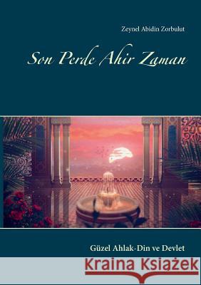 Son Perde Ahir Zaman: Güzel Ahlak-Din ve Devlet Zeynel Abidin Zorbulut 9783741280931 Books on Demand