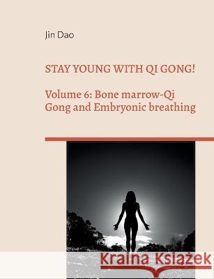 Stay young with Qi Gong!: Volume 6: Bone Marrow-Qi Gong and Embryonic breathing Jin Dao 9783741281013 Books on Demand