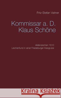 Kommissar a. D. Klaus Schöne: Aktenzeichen 1510 Leichenfund in einer Friedeburger Kiesgrube Fritz-Stefan Valtner 9783741281082