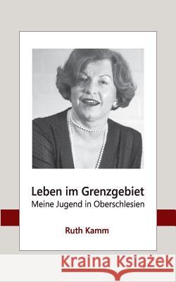 Leben im Grenzgebiet: Meine Jugend in Oberschlesien Ruth Kamm 9783741284250 Books on Demand