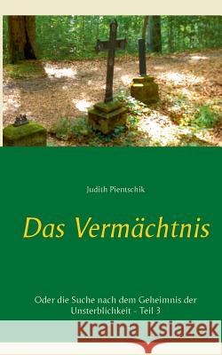 Das Vermächtnis 3: Oder die Suche nach dem Geheimnis der Unsterblichkeit Pientschik, Judith 9783741285271 Books on Demand