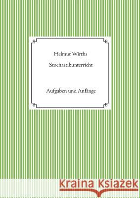 Stochastikunterricht: Aufgaben und Anfänge Helmut Wirths 9783741288616 Books on Demand