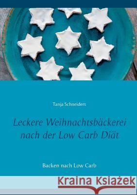 Leckere Weihnachtsbäckerei nach der Low Carb Diät: Backen nach Low Carb Tanja Schneiders 9783741289057