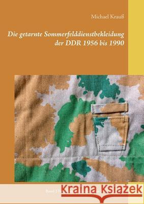 Die getarnte Sommerfelddienstbekleidung der DDR 1956 bis 1990: Band 2 Felddienstbekleidung von 1965 bis 1990 Krauß, Michael 9783741289668