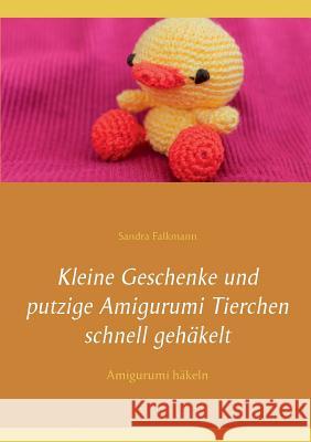 Kleine Geschenke und putzige Amigurumi Tierchen schnell gehäkelt: Amigurumi häkeln Sandra Falkmann 9783741289736