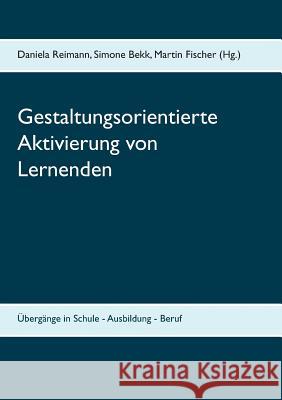 Gestaltungsorientierte Aktivierung von Lernenden: Übergänge in Schule - Ausbildung - Beruf Reimann, Daniela 9783741289842 Books on Demand