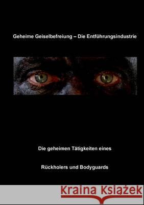 Geheime Geiselbefreiung - Die Entführungsindustrie: Die geheimen Tätigkeiten eines Rückholers und Bodyguards Fruth, Christian 9783741290060 Books on Demand