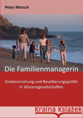 Die Familienmanagerin: Kindererziehung und Bevölkerungspolitik in Wissensgesellschaften Mersch, Peter 9783741291845