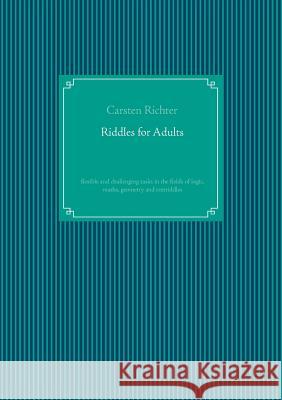 Riddles for Adults: flexible and challenging tasks in the fields of logic, maths, geometry and textriddles Richter, Carsten 9783741292392