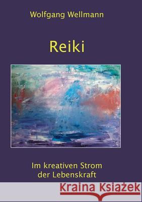 Reiki: Im kreativen Strom der Lebenskraft Wellmann, Wolfgang 9783741292934 Books on Demand