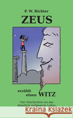 Zeus erzählt einen Witz: Vier Geschichten um das gentechnisch verlängerte Leben Peter Werner Richter 9783741293399