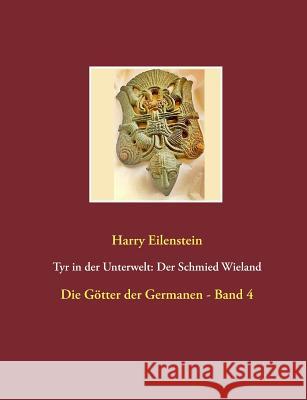 Tyr in der Unterwelt: Der Schmied Wieland: Die Götter der Germanen - Band 4 Eilenstein, Harry 9783741293849 Books on Demand