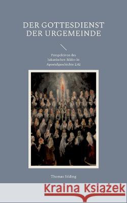 Der Gottesdienst der Urgemeinde: Perspektiven des lukanischen Bildes in Apostelgeschichte 2,42 Thomas S?ding Hans-J?rgen Str?ter 9783741294372 Bod - Books on Demand