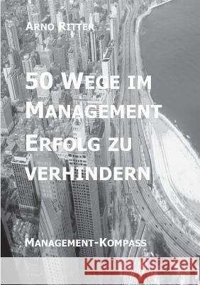 50 Wege im Management Erfolg zu verhindern: Management-Kompass Ritter, Arno 9783741294839 Books on Demand