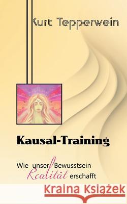 Kausal-Training: Wie unser Bewusstsein Realität erschafft Kurt Tepperwein 9783741294853