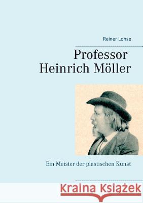 Professor Heinrich Möller: Ein Meister der plastischen Kunst Lohse, Reiner 9783741297489