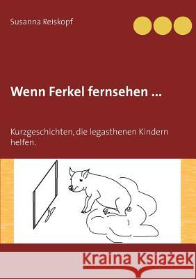 Wenn Ferkel fernsehen ...: Kurzgeschichten, die legasthenen Kindern helfen. Susanna Reiskopf 9783741297908 Books on Demand