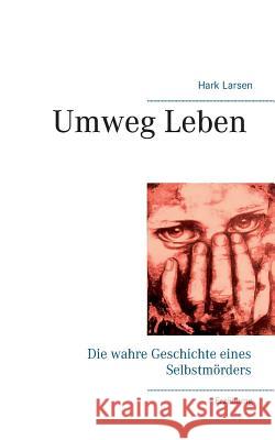 Umweg Leben: Die wahre Geschichte eines Selbstmörders Hark Larsen 9783741298233 Books on Demand