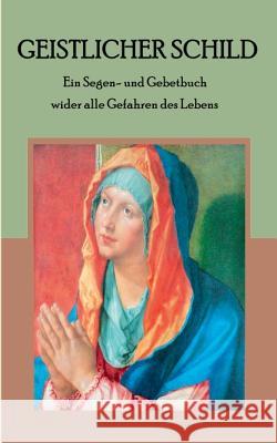 Geistlicher Schild - Ein Segen- und Gebetbuch wider alle Gefahren des Lebens Maria Weber 9783741298387 Books on Demand