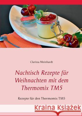 Nachtisch Rezepte für Weihnachten mit dem Thermomix TM5: Rezepte für den Thermomix TM5 Meinhardt, Clarissa 9783741298721