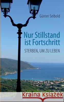 Nur Stillstand ist Fortschritt: Sterben, um zu leben Seibold, Günter 9783741299100