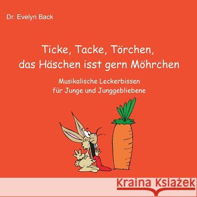 Ticke, Tacke, Törchen, das Häschen isst gern Möhrchen: Musikalische Leckerbissen für Junge und Junggebliebene Back, Evelyn 9783741299575 Books on Demand