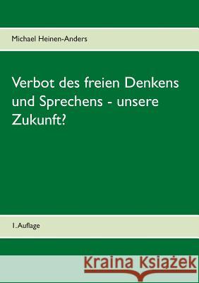 Verbot des freien Denkens und Sprechens - unsere Zukunft?: 1. Auflage Heinen-Anders, Michael 9783741299766