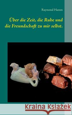 Über die Zeit, die Ruhe und die Freundschaft zu mir selbst.: Gedichte Hamm, Raymond 9783741299896