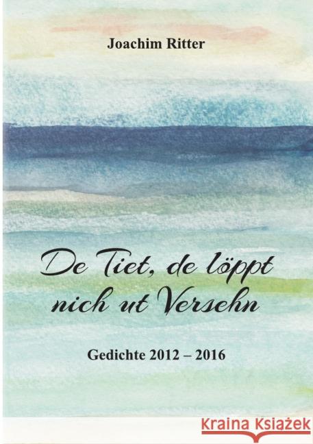 De Tiet, de löppt nich ut versehn : Plattdeutsche Gedichte 2012 - 2016 Ritter, Joachim 9783741801563 epubli