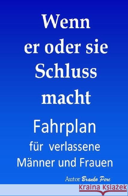 Wenn er oder sie Schluss macht : Fahrplan für verlassene Männer und Frauen Perc, Branko 9783741803260 epubli