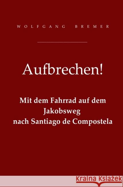 Aufbrechen! : Mit dem Fahrrad auf dem Jakobsweg nach Santiago de Compostela Bremer, Wolfgang 9783741803567