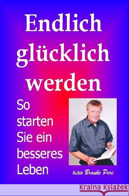 Endlich glücklich werden : Als Single maximale Lebensqualität genießen Perc, Branko 9783741809842