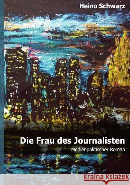 Die Frau des Journalisten : Medienpolitischer Roman Schwarz, Heino 9783741816154 epubli