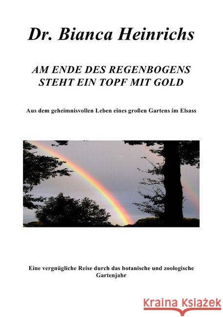 AM ENDE DES REGENBOGENS STEHT EIN TOPF MIT GOLD : Aus dem geheimnisvollen Leben eines großen Gartens im Elsass Heinrichs, Bianca 9783741821417