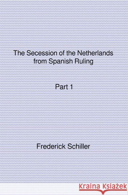 The Secession of the Netherlands from Spanish Ruling Part 1 Schiller, Frederick 9783741822131