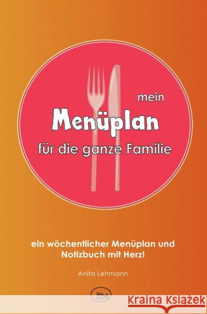 Menüplan für die ganze Familie : ein wöchentlicher Menüplan und Notizbuch mit Herz! Lehmann, Anita 9783741823268