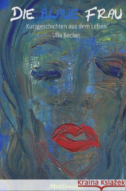 Die blaue Frau : Kurzgeschichten aus dem Leben Becker, Ulla 9783741833328