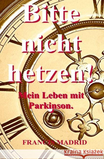 Bitte nicht Hetzen. Mein Leben mit Parkinson.. : Solange mich meine schlurfenden Füße tragen. Madrid, Francis 9783741834592