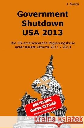 Government Shutdown USA 2013 : Die US-amerikanische Regierungskrise unter Barack Obama 2011 - 2013 Smith, John 9783741844263 epubli