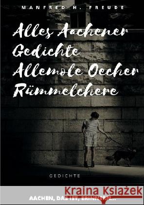Alles Aachener Gedichte -Allemole Oecher Rümmelchere : Aachen, das ist, erinnern... den Weg zur Dichtung finden und lernen, ist auch im Schweigen zu erfahren. Gedichte Freude, Manfred H. 9783741845048 epubli