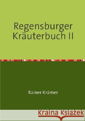 Regensburger Kräuterbuch II : Gesundheitsrezepte, Kräuterrezepte, Schönheitsrezepte aus der Römerdrogerie zu Regensburg Krämer, Rainer 9783741847677