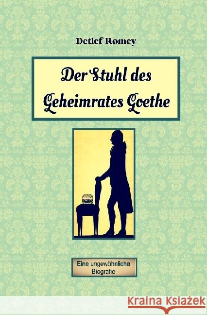 Der Stuhl des Geheimrates Goethe : Eine ungewöhnliche Biografie Romey, Detlef 9783741850967