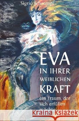 Eva in ihrer weiblichen Kraft : ein Traum, der sich erfüllen möchte Schrumpf, Sigrid 9783741852893