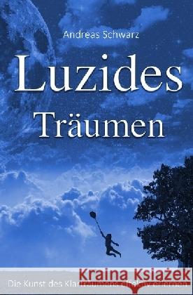 Luzides Träumen - Die Kunst des Klarträumens effektiv erlernen : Träume bewusst steuern lernen Schwarz, Andreas 9783741857126 epubli