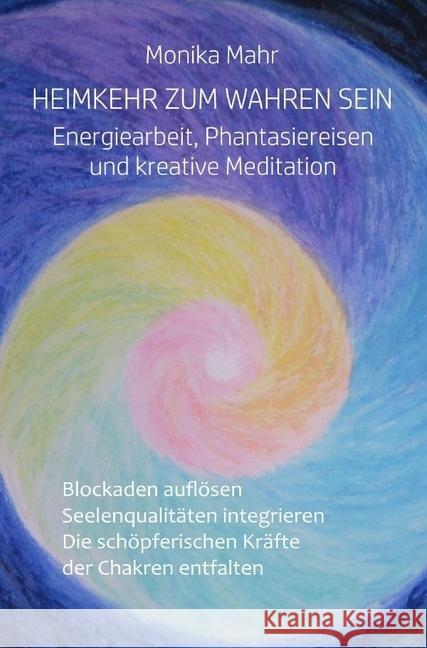 Heimkehr zum wahren Sein. Energiearbeit, Phantasiereisen und kreative Meditation : Blockaden auflösen. Seelenqualitäten integrieren. Die schöpferischen Kräfte der Chakren entfalten Mahr, Monika 9783741859403